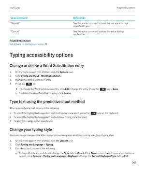 Page 365Voice commandDescription"Repeat"Say this voice command to have the last voice prompt 
repeated to you."Cancel"Say this voice command to close the voice dialing 
application.
Related information
Set options for dialing extensions, 74 
Typing accessibility options
Change or delete a Word Substitution entry
1.On the home screen or in a folder, click the Options icon.
2.Click Typing and Input > Word Substitution.
3.Highlight a Word Substitution entry.
4.Press the  key. 
 • To change the Word...