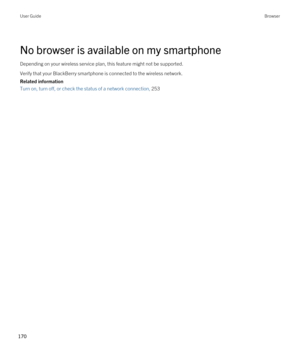 Page 170No browser is available on my smartphone
Depending on your wireless service plan, this feature might not be supported.
Verify that your BlackBerry smartphone is connected to the wireless network.
Related information
Turn on, turn off, or check the status of a network connection, 253
User GuideBrowser
170  