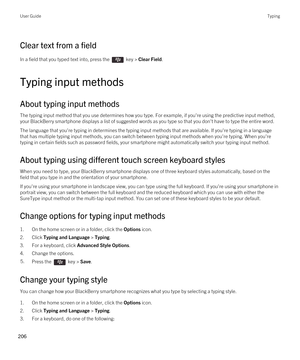 Page 206Clear text from a field
In a field that you typed text into, press the  key > Clear Field. 
Typing input methods
About typing input methods
The typing input method that you use determines how you type. For example, if you're using the predictive input method, your 
BlackBerry smartphone displays a list of suggested words as you type so that you don't have to type the entire word.
The language that you're typing in determines the typing input methods that are available. If you're typing in...