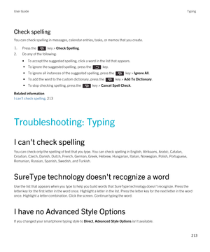 Page 213Check spelling
You can check spelling in messages, calendar entries, tasks, or memos that you create.
1.Press the  key > Check Spelling. 
2.Do any of the following:
•To accept the suggested spelling, click a word in the list that appears.
 • To ignore the suggested spelling, press the  key.
 • To ignore all instances of the suggested spelling, press the  key > Ignore All.
 • To add the word to the custom dictionary, press the  key > Add To Dictionary.
 • To stop checking spelling, press the  key > Cancel...