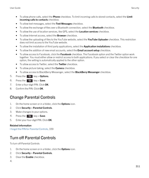 Page 311•To allow phone calls, select the Phone checkbox. To limit incoming calls to stored contacts, select the Limit 
incoming calls to contacts
 checkbox.
•To allow text messages, select the Text Messages checkbox.
•To allow the exchange of files over a Bluetooth connection, select the Bluetooth checkbox.
•To allow the use of location services, like GPS, select the Location services checkbox.
•To allow Internet access, select the Browser checkbox.
•To allow the uploading of files to the YouTube website,...