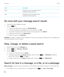 Page 304FieldDescriptionShowChange the status of messages that your 
smartphone should search for.TypeChange the type of messages that your 
smartphone should search for.
Do more with your message search results
1.In the search results, highlight a message.
2.Press the  key. 
•To view more available search results, click Get More Results.
•To add the message that you highlighted to your message inbox, click Add.
•To add all the messages from the search results to your message inbox, click Add All.
•To delete the...