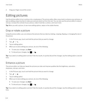 Page 1102.Drag your finger around the screen.
Editing pictures
Use the picture editor to turn a picture into a masterpiece! The picture editor offers many tools to enhance your pictures, as well as adding unique touches to make your pictures stand out from the rest. You can also use the picture editor to reduce 
red-eye, increase the contrast of your picture, make it look like a cartoon, and much more.
Tip: When you edit a picture, to see more editing options, swipe on the visible themes.
Crop or rotate a...