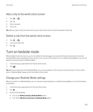 Page 243Add a city to the world clock screen
1.Tap  > .2.Tap .
3.Enter a location.
4.Tap a city.
Tip: After you add a city to the world clock screen, tap the city name to check the weather in that city.
Delete a city from the world clock screen
1.Tap  > .
2.Touch and hold a city.
3.Tap .
Turn on bedside mode
When bedside mode is turned on, you