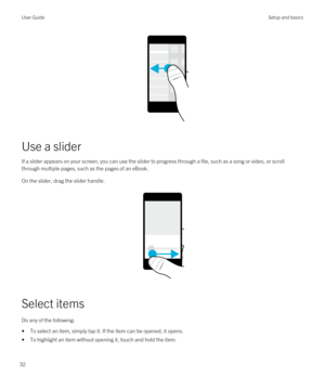 Page 32 
Use a slider
If a slider appears on your screen, you can use the slider to progress through a file, such as a song or video, or scroll through multiple pages, such as the pages of an eBook.
On the slider, drag the slider handle.
 
 
Select items
Do any of the following:
