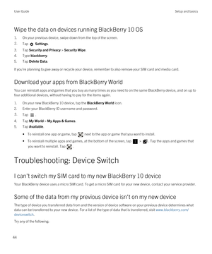 Page 44Wipe the data on devices running BlackBerry 10 OS
1.On your previous device, swipe down from the top of the screen.
2.Tap  Settings.
3.Tap Security and Privacy > Security Wipe.
4.Type blackberry.
5.Tap Delete Data.
If you