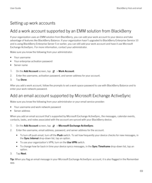 Page 69Setting up work accounts
Add a work account supported by an EMM solution from BlackBerry
If your organization uses an EMM solution from BlackBerry, you can add your work account to your device and take 
advantage of features like 
BlackBerry Balance. If your organization hasn