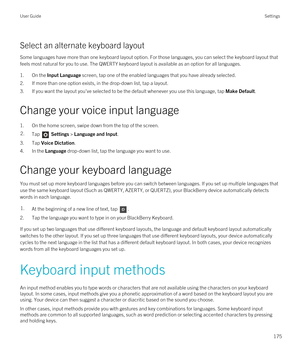 Page 175Select an alternate keyboard layout
Some languages have more than one keyboard layout option. For those languages, you can select the keyboard layout that feels most natural for you to use. The QWERTY keyboard layout is available as an option for all languages.
1.On the Input Language screen, tap one of the enabled languages that you have already selected.
2.If more than one option exists, in the drop-down list, tap a layout.
3.If you want the layout you