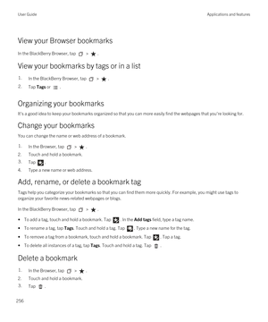 Page 256View your Browser bookmarks
In the BlackBerry Browser, tap  > .
View your bookmarks by tags or in a list
1.In the BlackBerry Browser, tap  > .2.Tap Tags or .
Organizing your bookmarks
It