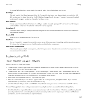 Page 147To use a VPN Profile when connecting to the network, select the profile that you want to use.
Band Type This 
field is set to Dual Band by default. If the Wi-Fi network is dual-band, your device tries to connect in the 5.0
GHz band unless the signal strength at the 2.4 GHz band is 
significantly stronger. If you want to connect to a dual-
band network using one band only, choose the band you prefer.
Auto Obtain IP In most cases this switch should remain on, but if you need to manually specify an IP...