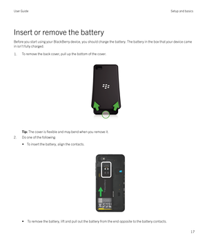 Page 17Insert or remove the battery
Before you start using your BlackBerry device, you should charge the battery. The battery in the box that your device came
in isn