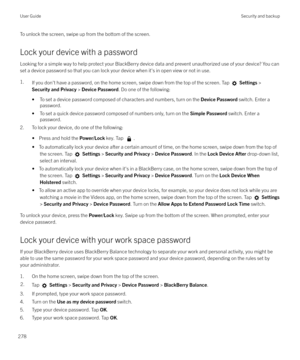 Page 278To unlock the screen, swipe up from the bottom of the screen.Lock your device with a password
Looking for a simple way to help protect your BlackBerry device data and prevent unauthorized use of your device? You can
set a device password so that you can lock your device when it