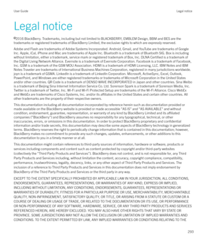 Page 293Legal noticel 2016 BlackBerry. Trademarks, including but not limited to BLACKBERRY, EMBLEM Design, BBM and BES are the
trademarks or registered trademarks of BlackBerry Limited, the exclusive rights to which are expressly reserved.
Adobe and Flash are trademarks of Adobe Systems Incorporated. Android, Gmail, and YouTube are trademarks of Google
Inc. Apple, iCal, iPhone and Mac are trademarks of Apple Inc. Bluetooth is a trademark of Bluetooth SIG. Box is including without limitation, either a trademark,...