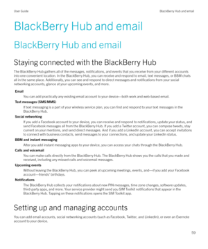 Page 59BlackBerry Hub and email
BlackBerry Hub and email Staying connected with the BlackBerry Hub
The BlackBerry Hub gathers all of the messages, 
notifications, and events that you receive from your di