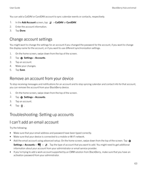 Page 63You can add a CalDAV or CardDAV account to sync calendar events or contacts, respectively.1.In the Add Account  screen, tap  > CalDAV  or CardDAV .
2. Enter the account information.
3. Tap  Done.
Change account settings
You might want to change the settings for an account if you changed the password for the account, if you want to change the display name for the account, or if you want to use 
di