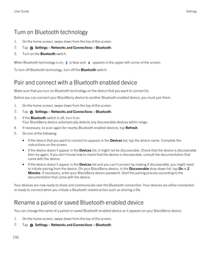 Page 156Turn on Bluetooth technology
1.On the home screen, swipe down from the top of the screen.
2.Tap  Settings > Networks and Connections > Bluetooth.
3.Turn on the Bluetooth switch.
When Bluetooth technology is on,  is blue and  appears in the upper-left corner of the screen.
To turn off Bluetooth technology, turn off the Bluetooth switch.
Pair and connect with a Bluetooth enabled device
Make sure that you turn on Bluetooth technology on the device that you want to connect to.
Before you can connect your...