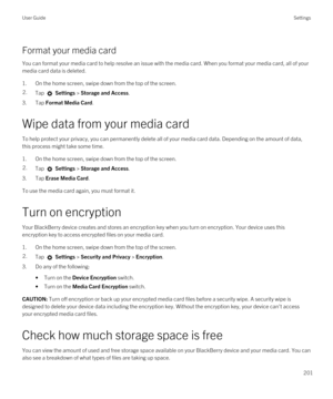 Page 201Format your media card
You can format your media card to help resolve an issue with the media card. When you format your media card, all of your media card data is deleted.
1.On the home screen, swipe down from the top of the screen.
2.Tap  Settings > Storage and Access.
3.Tap Format Media Card.
Wipe data from your media card
To help protect your privacy, you can permanently delete all of your media card data. Depending on the amount of data, 
this process might take some time.
1.On the home screen,...