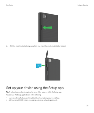 Page 25 
 
2.With the metal contacts facing away from you, insert the media card into the top slot.
 
 
Set up your device using the Setup app
Tip: A network connection is required for some of the features within the Setup app.
You can use the Setup app to do any of the following:
