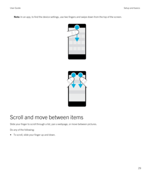 Page 29Note: In an app, to find the device settings, use two fingers and swipe down from the top of the screen.
Scroll and move between items
Slide your finger to scroll through a list, pan a webpage, or move between pictures.
Do any of the following:
