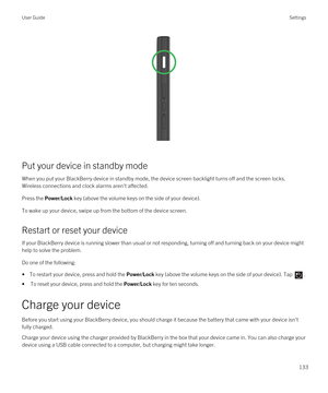 Page 133 
Put your device in standby mode
When you put your BlackBerry device in standby mode, the device screen backlight turns off and the screen locks. 
Wireless connections and clock alarms aren