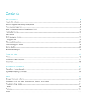 Page 3Contents
Setup and basics................................................................................................................................\
...........6
New in this release................................................................................................................................\
.........6
Introducing your BlackBerry smartphone.......................................................................................................8
Your device at a...