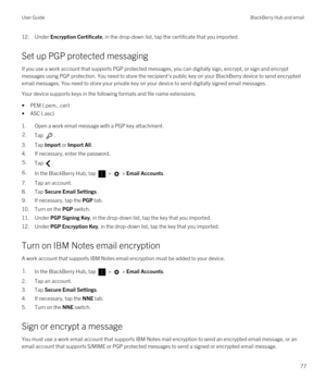 Page 7712.Under Encryption Certificate, in the drop-down list, tap the certificate that you imported.
Set up PGP protected messaging
If you use a work account that supports PGP protected messages, you can digitally sign, encrypt, or sign and encrypt 
messages using 
PGP protection. You need to store the recipient