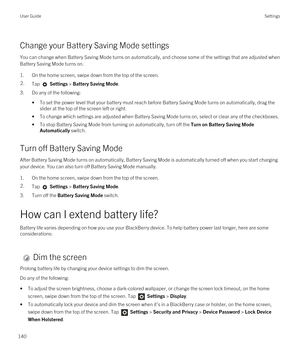 Page 140Change your Battery Saving Mode settings
You can change when Battery Saving Mode turns on automatically, and choose some of the settings that are adjusted when 
Battery Saving Mode turns on.
1.On the home screen, swipe down from the top of the screen.
2.Tap  Settings > Battery Saving Mode.
3.Do any of the following:
