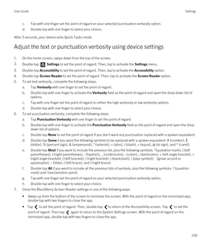 Page 195c.Tap with one finger set the point of regard on your selected punctuation verbosity option.
d.Double-tap with one finger to select your choice.
After 3 seconds, your device exits Quick Tasks mode.
Adjust the text or punctuation verbosity using device settings
1.On the home screen, swipe down from the top of the screen.
2.Double-tap  Settings to set the point of regard. Then, tap to activate the Settings menu. 
3.Double-tap Accessibility to set the point of regard. Then, tap to activate the Accessibility...