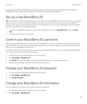 Page 43If you previously created a BlackBerry ID, you must use it when you set up your new device instead of creating a new 
BlackBerry ID. You can log in to both a tablet and smartphone using the same BlackBerry ID.
Set up a new BlackBerry ID
Tip: It