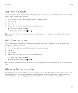 Page 105Add a filter to a picture
Use the filters in the picture editor to add a fun finishing touch to your pictures. You can add filters such as black and white\
, 
antique, sepia, cartoon, sketch, and more.
1.In the Pictures app, touch and hold the picture that you want to change.
2.Tap  > .
3.Tap a filter.
4.When you