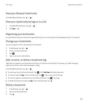 Page 257View your Browser bookmarks
In the BlackBerry Browser, tap  > .
View your bookmarks by tags or in a list
1.In the BlackBerry Browser, tap  > .2.Tap Tags or .
Organizing your bookmarks
It
