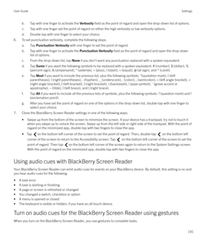 Page 191b. Tap with one finger to activate the Verbosity field as the point of regard and open the drop-down list of options.
c. Tap with one 
finger set the point of regard on either the high verbosity or low verbosity options.
d. Double-tap with one 
finger to select your choice.
6. To set punctuation verbosity, complete the following steps:
a. Tap  Punctuation Verbosity  with one 
finger to set the point of regard.
b. Tap with one 
finger to activate the  Punctuation Verbosity  field as the point of regard...