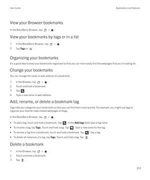Page 253View your Browser bookmarksIn the BlackBerry Browser, tap 
 > .
View your bookmarks by tags or in a list
1.In the BlackBerry Browser, tap  > .2.Tap  Tags  or .
Organizing your bookmarks
It