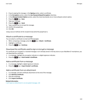 Page 1153. If you're signing the message, in the Signing section, select a certificate.
4. In the  Encryption  section, select the  Use Password-Based Encryption  check box.
5. In the  Allowed Content Ciphers  section, select the check box beside one or more allowed content ciphers.
6. Press the 
 key >  Save.
7. Type your message.
8. Press the 
 key >  Send.
9. Type a passphrase to encrypt the message.
10. Confirm the passphrase.
11. Click  OK.
Using a secure method, let the recipient know what the...