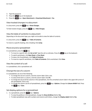 Page 1313. Type the password.
4. Press the 
 key on the keyboard.
5.  Press the 
 key >  Open Attachment  or Download Attachment  > Yes .
View tracked changes in a document
In a document, press the 
 key >  Show Changes .
To hide tracked changes, press the 
 key >  Hide Changes .
View the table of contents in a document
Depending on the document type, you might not be able to view the table of contents.
In a document, press the 
 key >  Table of Contents .
To move to a specific heading, click a heading. Click...