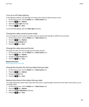 Page 145Turn on or off video lighting
In low lighting conditions, the video light can improve the quality of videos that you record.
1. On the Home screen, click the  Media icon >  Video Camera  icon.
2. Press the 
 key >  Options .
3. Select the  Video Light check box.
4. Press the 
 key >  Save.
To turn off video lighting, clear the  Video Light check box.
Change the video camera scene mode You can change the scene mode in the video camera to optimise the settings for different environments.
1. On the Home...