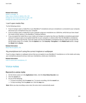 Page 155Related information
Delete a message, 76
Copy, move, rename or delete a file, 128
Change the size of pictures that you take, 146
Change the video size and format, 143
I can't open media filesTry the following actions:
• If you're trying to open a media file on your BlackBerry® smartphone and your smartphone is connected to your computer, disconnect your smartphone from your computer.
• If you're trying to open a media file on your computer using your smartphone as a USB drive, verify that you...