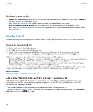 Page 22Find more information• Help on your smartphone : Find step-by-step instructions in the user guide for your BlackBerry® smartphone. Click  Help on
the Home screen or in an application menu.
• www.discoverblackberry.com : Find software, applications and accessories for your smartphone.
• Your wireless service provider website : Find information about your wireless network or wireless service plan.
• www.blackberry.com/go/declarationofconformity : View the Declaration of Conformity made under Directive...