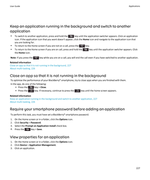 Page 229Keep an application running in the background and switch to another
application • To switch to another application, press and hold the 
 key until the application switcher appears. Click an application
icon. If the application icon that you want doesn't appear, click the  Home icon and navigate to the application icon that
you are looking for.
• To return to the Home screen if you are not on a call, press the 
 key.
• To return to the Home screen if you are on call, press and hold the 
 key until the...