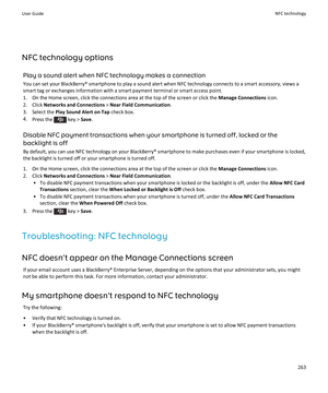 Page 265NFC technology optionsPlay a sound alert when NFC technology makes a connectionYou can set your BlackBerry® smartphone to play a sound alert when NFC technology connects to a smart accessory, views a
smart tag or exchanges information with a smart payment terminal or smart access point.
1. On the Home screen, click the connections area at the top of the screen or click the  Manage Connections icon.
2. Click  Networks and Connections  > Near Field Communication .
3. Select the  Play Sound Alert on Tap...