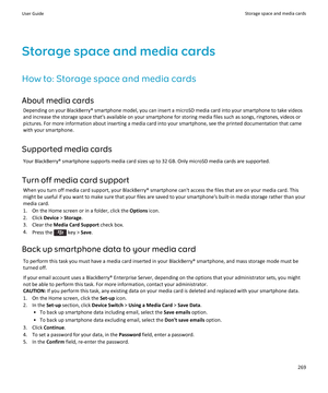 Page 271Storage space and media cards
How to: Storage space and media cards About media cards Depending on your BlackBerry® smartphone model, you can insert a microSD media card into your smartphone to take videosand increase the storage space that's available on your smartphone for storing media files such as songs, ringtones, videos or
pictures. For more information about inserting a media card into your smartphone, see the printed documentation that came
with your smartphone.
Supported media cards Your...