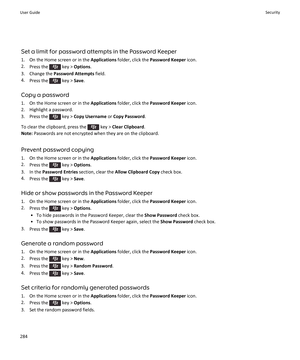 Page 286Set a limit for password attempts in the Password Keeper
1. On the Home screen or in the  Applications folder, click the  Password Keeper  icon.
2. Press the 
 key >  Options .
3. Change the  Password Attempts  field.
4. Press the 
 key >  Save.
Copy a password 1. On the Home screen or in the  Applications folder, click the  Password Keeper  icon.
2. Highlight a password.
3.  Press the 
 key >  Copy Username  or Copy Password .
To clear the clipboard, press the 
 key >  Clear Clipboard .
Note:  Passwords...