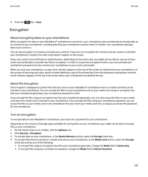Page 2874.Press the  key >  Save.
Encryption About encrypting data on your smartphone
When encryption for data on your BlackBerry® smartphone is turned on, your smartphone uses a private key to encrypt data as it is stored on your smartphone, including data that your smartphone receives when it's locked. Your smartphone decrypts
data as you access it.
You can set encryption to include or exclude your contacts. If you turn on encryption for contacts and you receive a call when
your smartphone is locked, the...