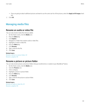 Page 123•If you are going to attach additional pictures and want to use the same size for all the pictures, select the  Apply to All Images check
box.
2. Click  OK.
Managing media files
Rename an audio or video file You can only rename media files that you added.
1. On the Home screen, click the  Media icon.
2. Press the  Menu key.
3. Click  Explore.
4. Navigate to a folder that contains audio or video files.
5. Highlight an audio or video file.
6. Press the  Menu key.
7. Click  Rename.
8. Type a name for the...