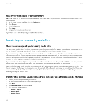 Page 128Repair your media card or device memoryCAUTION:   If you run the repair feature on your BlackBerry® device, your device might delete files that have errors from your media card or
device memory.
1. On the Home screen or in a folder, click the  Options icon.
2. Click  Memory.
3. Press the  Menu key.
4. Click  Repair.
5. Complete the instructions on the screen.
If your media card is still not repaired, you might want to reformat it.
Transferring and downloading media files
About transferring and...