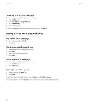 Page 138Send a link or picture from a web page
1. On a web page, highlight or pause on a link or picture.
2. Press the  Menu key.
3. Click  Link Address  or Image Address .
4. Click  Send Address .
5. Click a message type.
To return to the browser after you send the message, press the  Escape key.
Viewing pictures and playing media files Play a media file on a web page
1. On a web page, click a media file.
2. Click  Open.
Save a song or video from a web page
1. In the browser, click a link for a song or video....