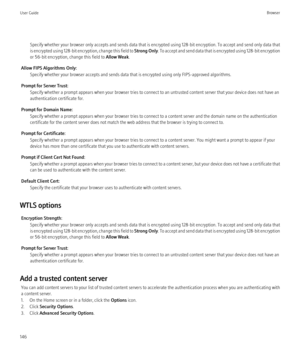 Page 148Specify whether your browser only accepts and sends data that is encrypted using 128-bit encryption. To accept and send only data that
is encrypted using 128-bit encryption, change this field to  Strong Only. To accept and send data that is encrypted using 128-bit encryption
or 56-bit encryption, change this field to  Allow Weak.
Allow FIPS Algorithms Only: Specify whether your browser accepts and sends data that is encrypted using only FIPS-approved algorithms.
Prompt for Server Trust: Specify whether a...