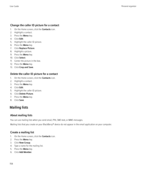 Page 160Change the caller ID picture for a contact
1. On the Home screen, click the  Contacts icon.
2. Highlight a contact.
3. Press the  Menu key.
4. Click  Edit.
5. Highlight the caller ID picture.
6. Press the  Menu key.
7. Click  Replace Picture .
8. Highlight a picture.
9. Press the  Menu key.
10. Click  Select.
11. Center the picture in the box.
12. Press the  Menu key.
13. Click  Crop and Save .
Delete the caller ID picture for a contact
1. On the Home screen, click the  Contacts icon.
2. Highlight a...