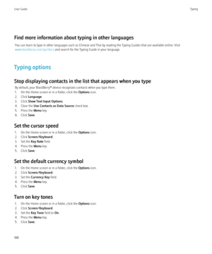 Page 190Find more information about typing in other languagesYou can learn to type in other languages such as Chinese and Thai by reading the Typing Guides that are available online. Visit
www.blackberry.com/go/docs  and search for the Typing Guide in your language.
Typing options
Stop displaying contacts in the list that appears when you type By default, your BlackBerry® device recognizes contacts when you type them.
1. On the Home screen or in a folder, click the  Options icon.
2. Click  Language .
3. Click...