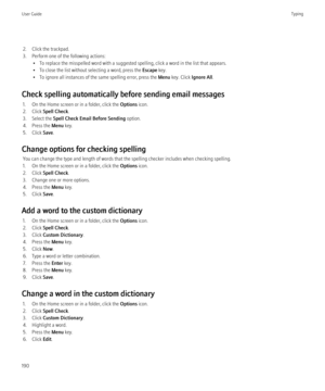 Page 1922. Click the trackpad.
3. Perform one of the following actions: • To replace the misspelled word with a suggested spelling, click a word in the list that appears.
• To close the list without selecting a word, press the  Escape key.
• To ignore all instances of the same spelling error, press the  Menu key. Click  Ignore All.
Check spelling automatically before sending email messages 1. On the Home screen or in a folder, click the  Options icon.
2. Click  Spell Check .
3. Select the  Spell Check Email...